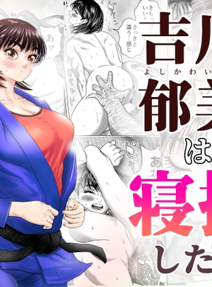 (悟道琥太郎)吉川郁美は寝技がしたい/性に無知な女子柔道家が剛毛監督と初体験